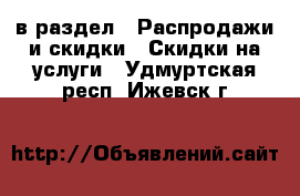  в раздел : Распродажи и скидки » Скидки на услуги . Удмуртская респ.,Ижевск г.